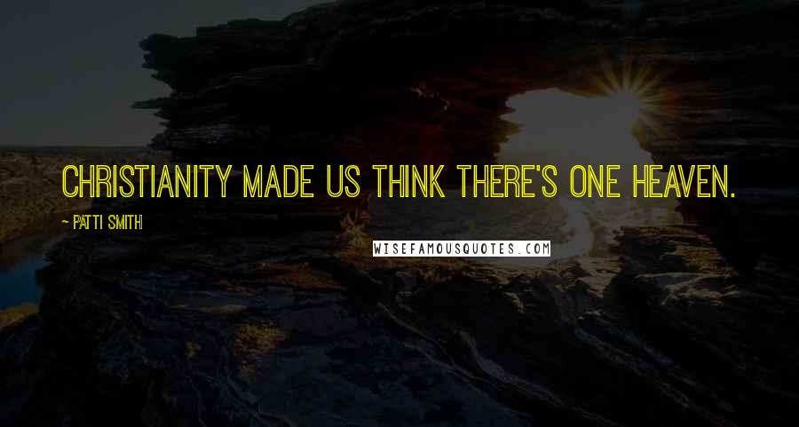 Patti Smith Quotes: Christianity made us think there's one heaven.