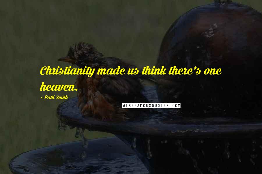 Patti Smith Quotes: Christianity made us think there's one heaven.
