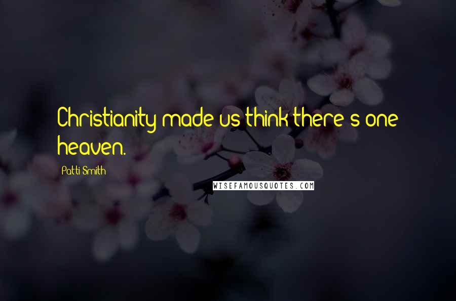Patti Smith Quotes: Christianity made us think there's one heaven.