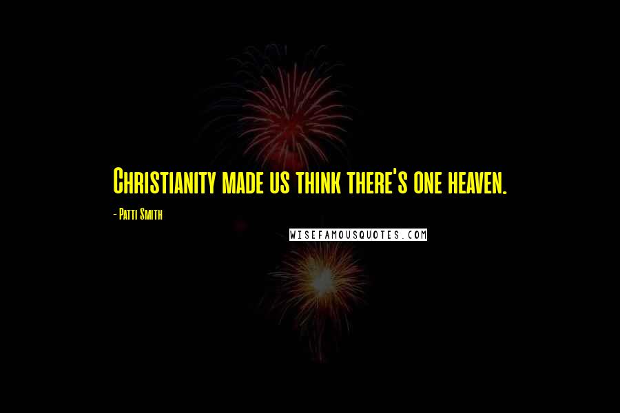 Patti Smith Quotes: Christianity made us think there's one heaven.