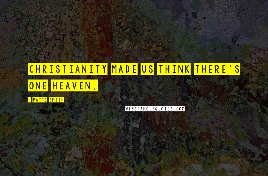 Patti Smith Quotes: Christianity made us think there's one heaven.
