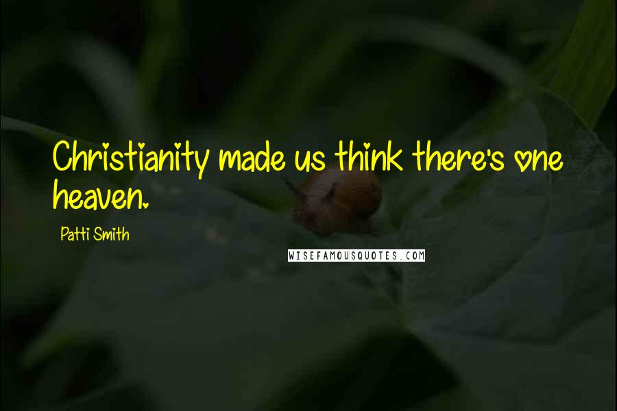 Patti Smith Quotes: Christianity made us think there's one heaven.