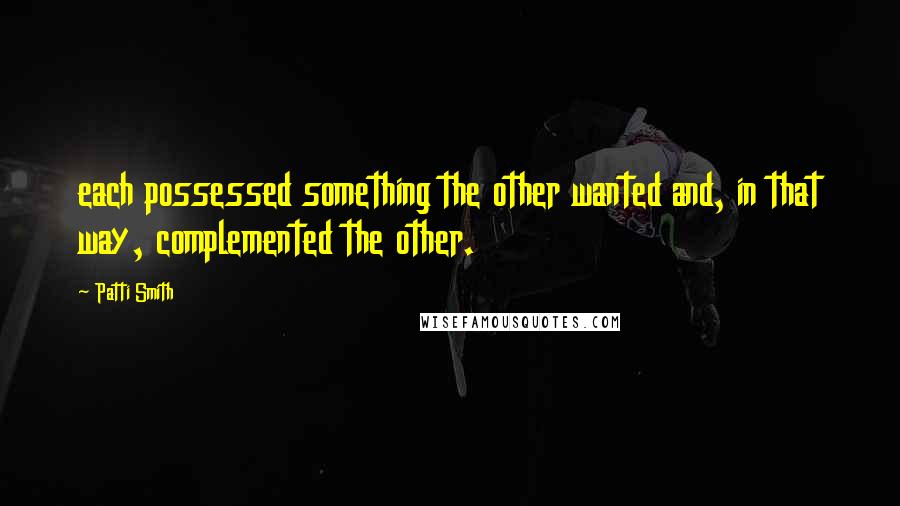 Patti Smith Quotes: each possessed something the other wanted and, in that way, complemented the other.