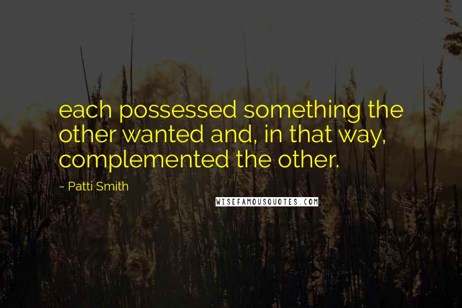 Patti Smith Quotes: each possessed something the other wanted and, in that way, complemented the other.