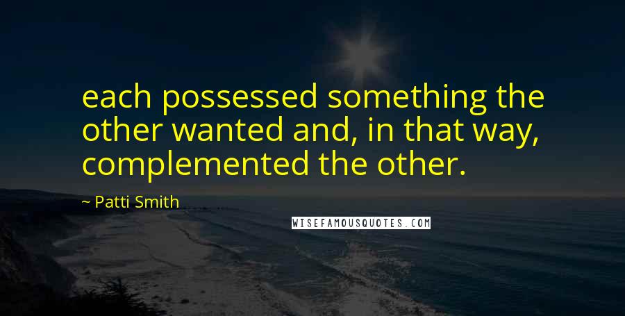 Patti Smith Quotes: each possessed something the other wanted and, in that way, complemented the other.