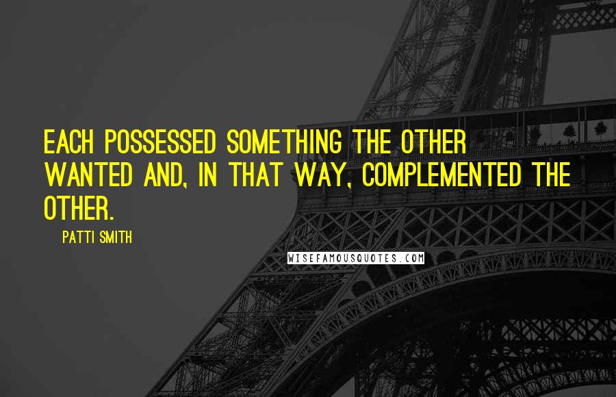 Patti Smith Quotes: each possessed something the other wanted and, in that way, complemented the other.