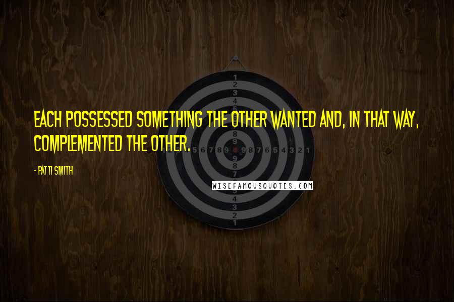 Patti Smith Quotes: each possessed something the other wanted and, in that way, complemented the other.