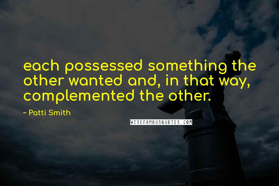Patti Smith Quotes: each possessed something the other wanted and, in that way, complemented the other.