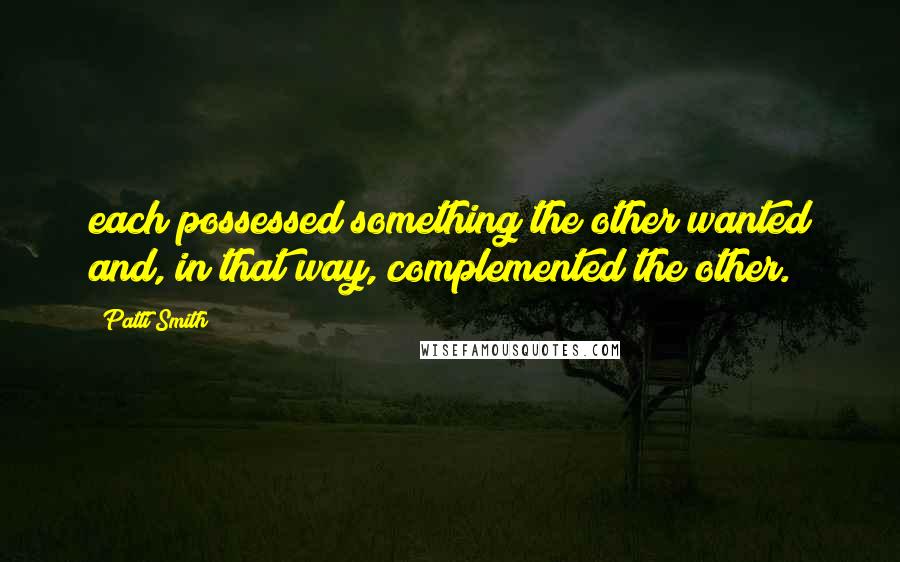 Patti Smith Quotes: each possessed something the other wanted and, in that way, complemented the other.