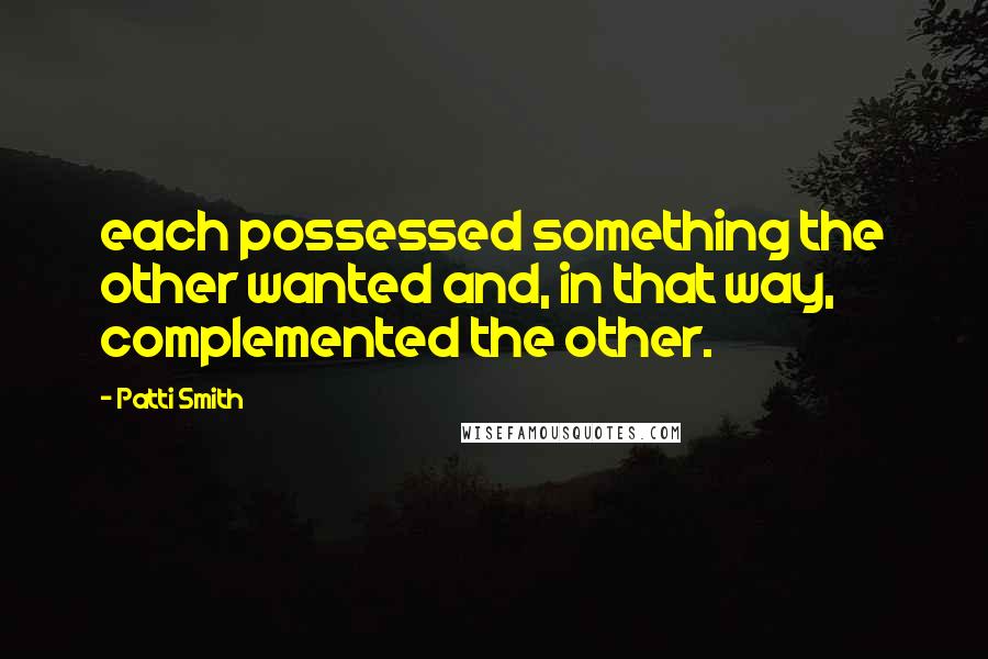 Patti Smith Quotes: each possessed something the other wanted and, in that way, complemented the other.