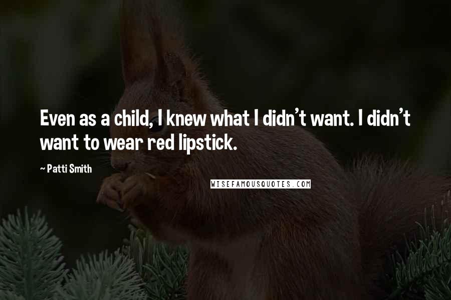 Patti Smith Quotes: Even as a child, I knew what I didn't want. I didn't want to wear red lipstick.