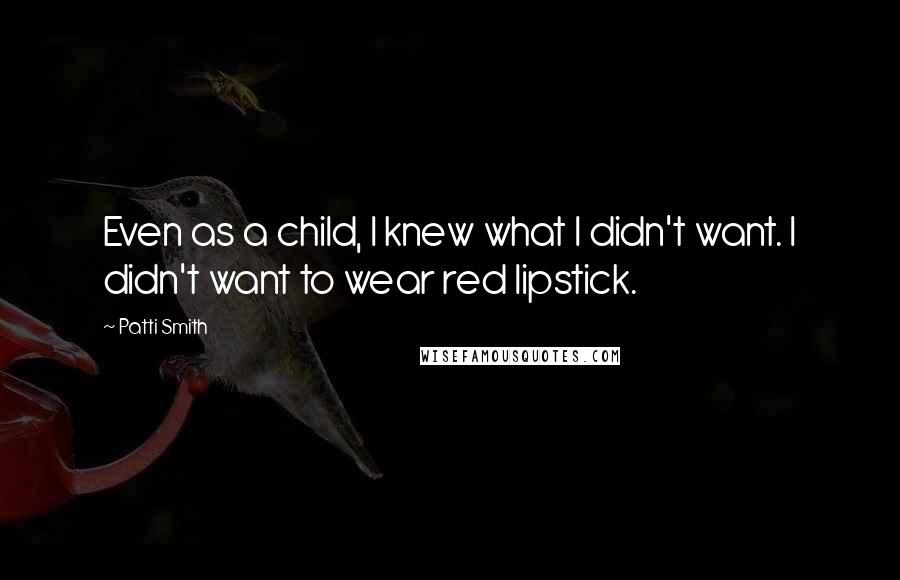 Patti Smith Quotes: Even as a child, I knew what I didn't want. I didn't want to wear red lipstick.