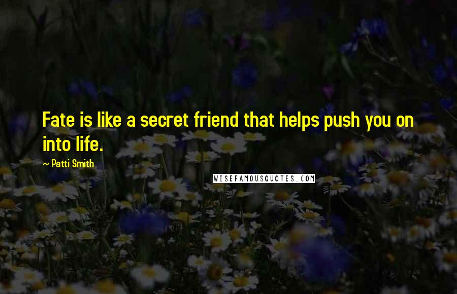 Patti Smith Quotes: Fate is like a secret friend that helps push you on into life.