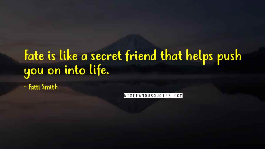 Patti Smith Quotes: Fate is like a secret friend that helps push you on into life.