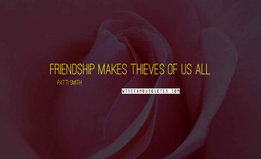 Patti Smith Quotes: Friendship makes thieves of us all