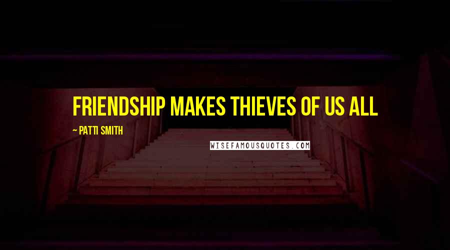 Patti Smith Quotes: Friendship makes thieves of us all