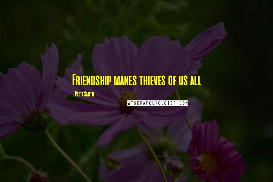 Patti Smith Quotes: Friendship makes thieves of us all