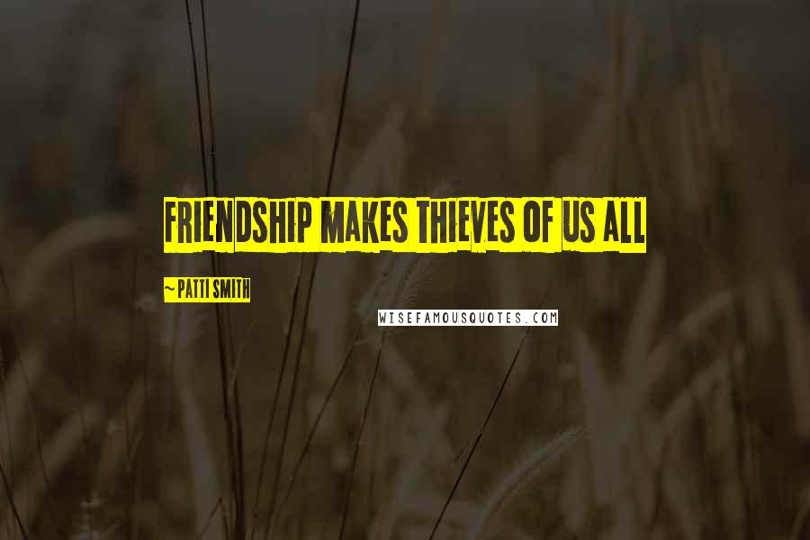 Patti Smith Quotes: Friendship makes thieves of us all