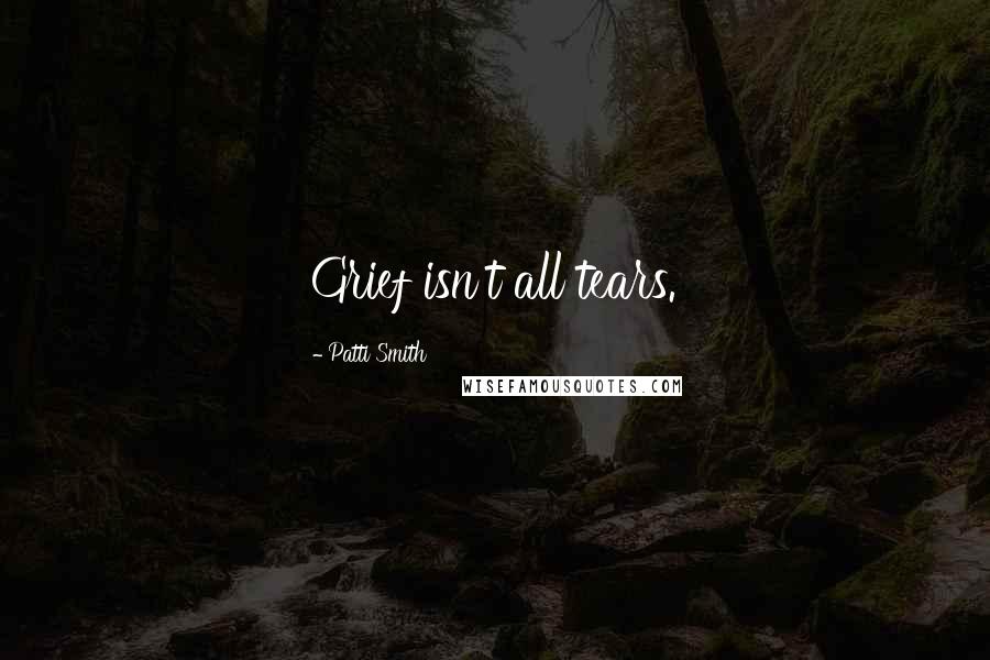Patti Smith Quotes: Grief isn't all tears.
