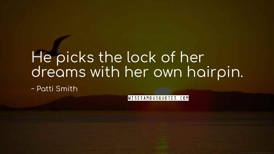 Patti Smith Quotes: He picks the lock of her dreams with her own hairpin.