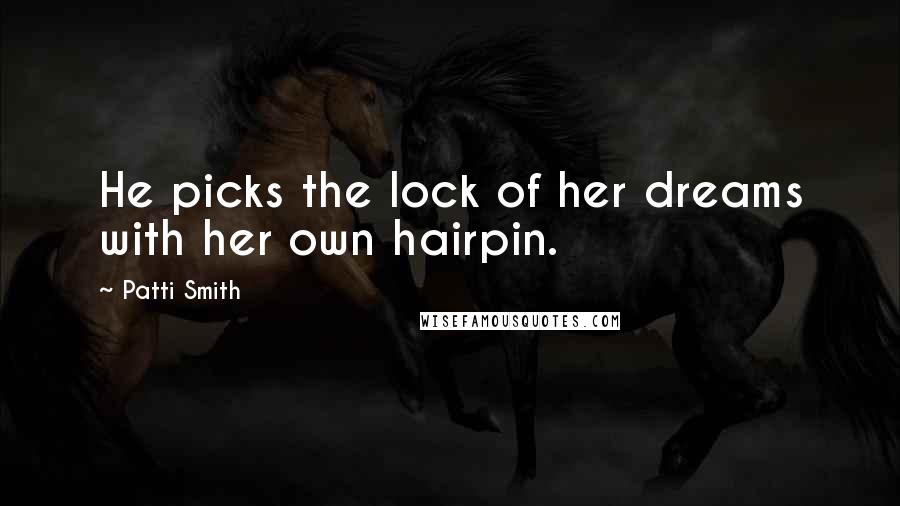 Patti Smith Quotes: He picks the lock of her dreams with her own hairpin.