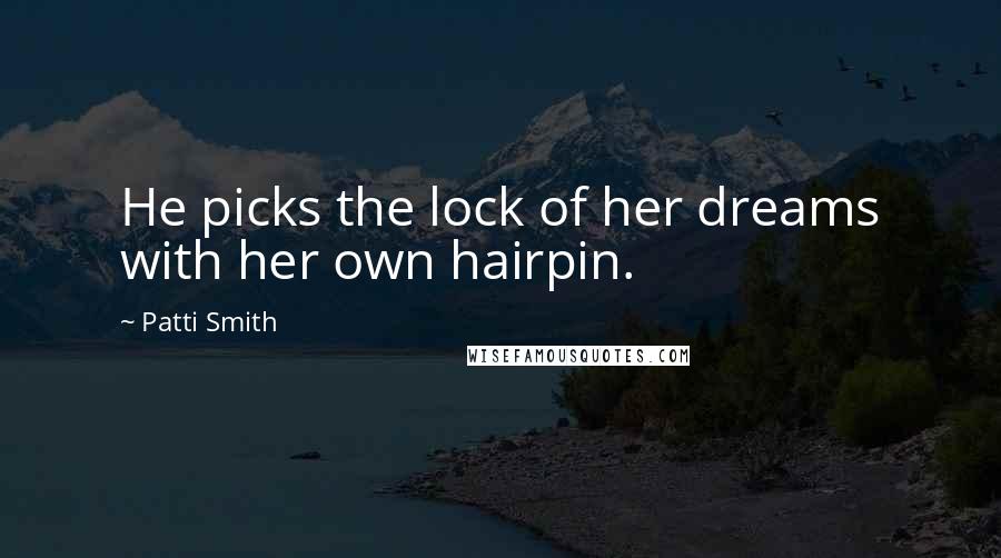 Patti Smith Quotes: He picks the lock of her dreams with her own hairpin.