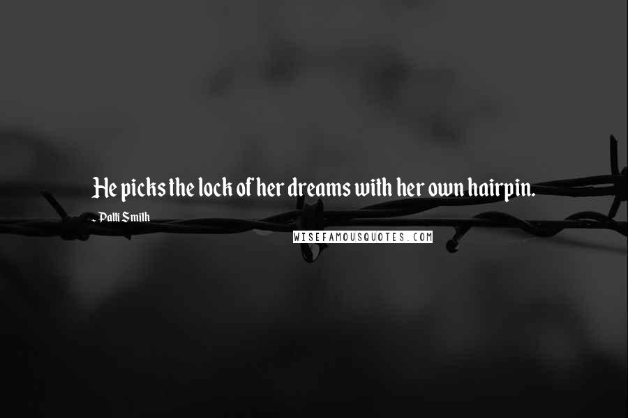 Patti Smith Quotes: He picks the lock of her dreams with her own hairpin.