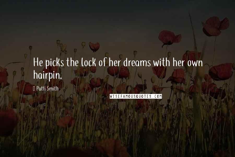 Patti Smith Quotes: He picks the lock of her dreams with her own hairpin.