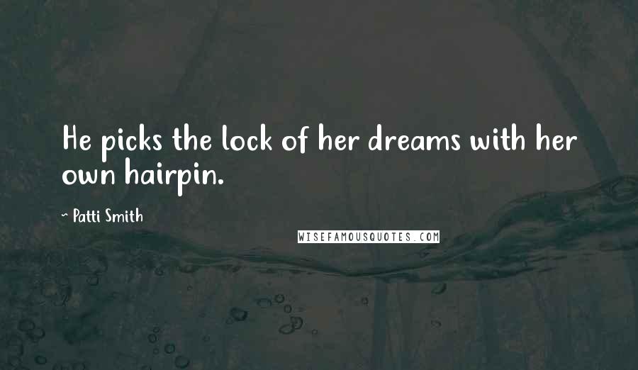 Patti Smith Quotes: He picks the lock of her dreams with her own hairpin.