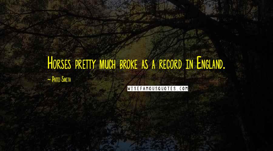 Patti Smith Quotes: Horses pretty much broke as a record in England.