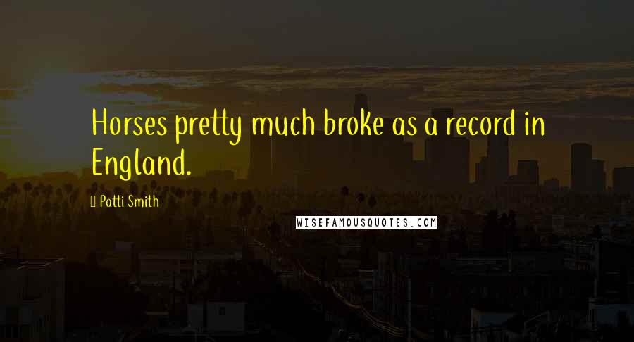 Patti Smith Quotes: Horses pretty much broke as a record in England.