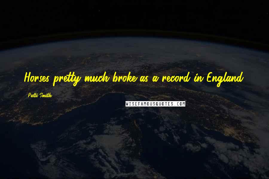 Patti Smith Quotes: Horses pretty much broke as a record in England.