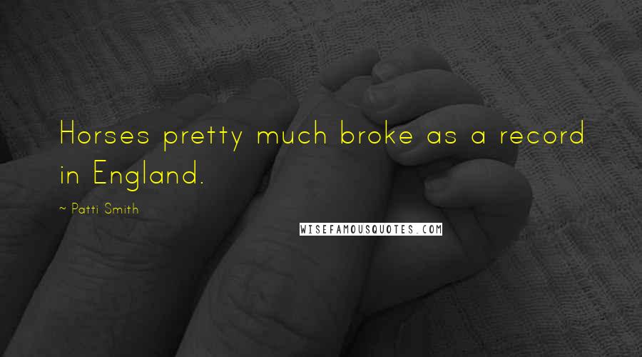 Patti Smith Quotes: Horses pretty much broke as a record in England.