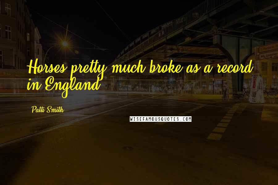 Patti Smith Quotes: Horses pretty much broke as a record in England.