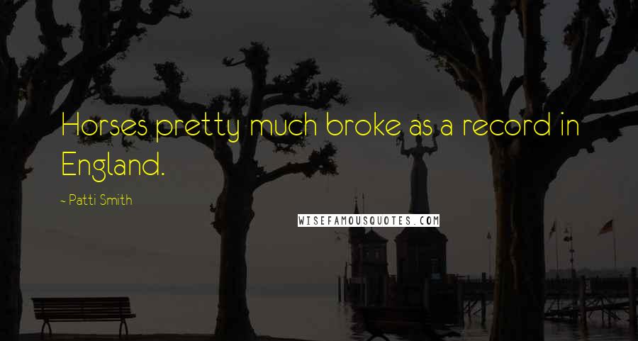 Patti Smith Quotes: Horses pretty much broke as a record in England.