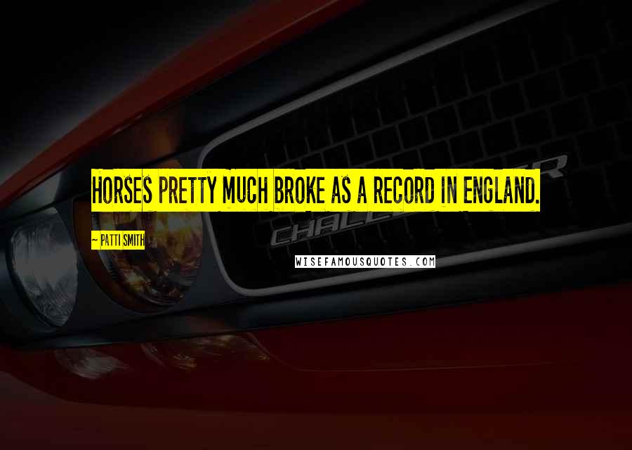Patti Smith Quotes: Horses pretty much broke as a record in England.