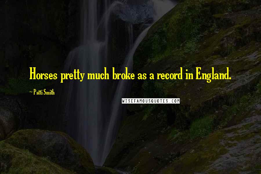 Patti Smith Quotes: Horses pretty much broke as a record in England.