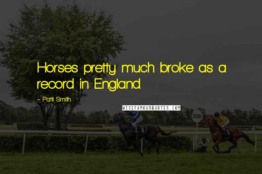 Patti Smith Quotes: Horses pretty much broke as a record in England.