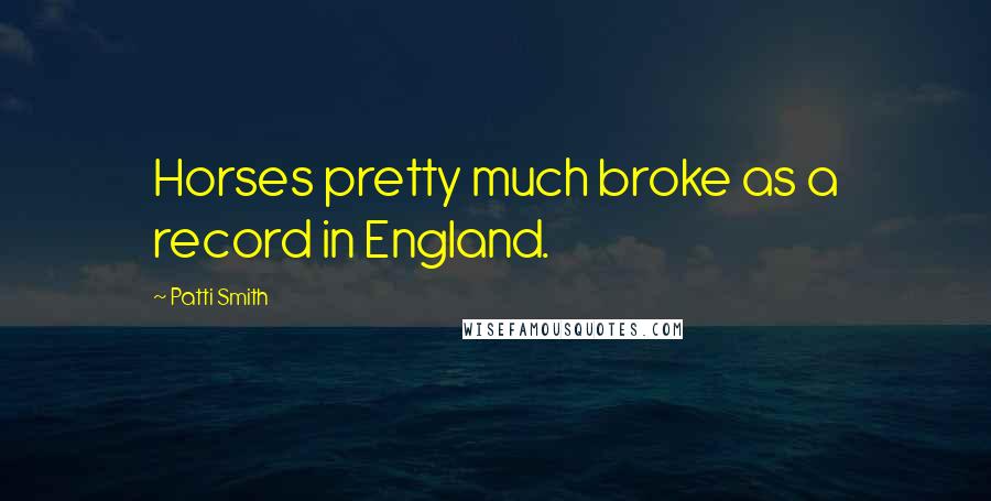 Patti Smith Quotes: Horses pretty much broke as a record in England.