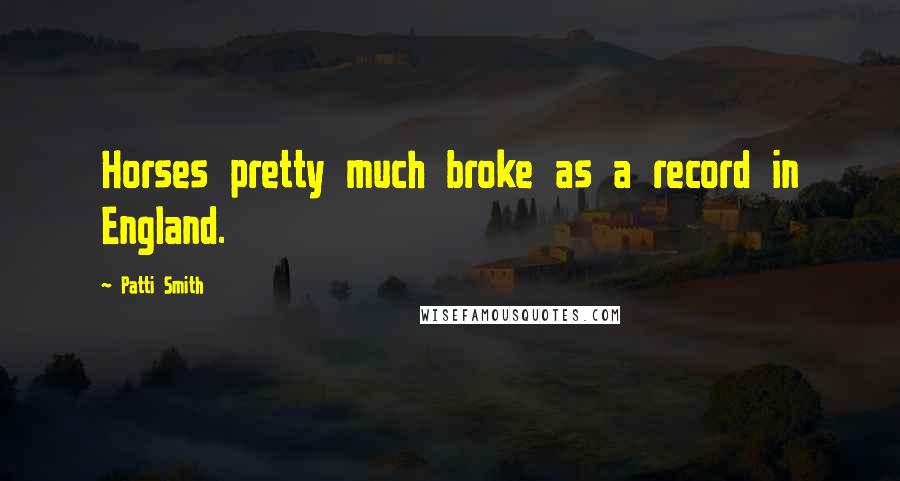 Patti Smith Quotes: Horses pretty much broke as a record in England.