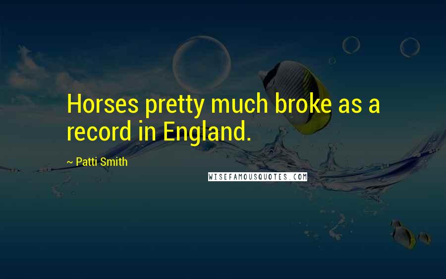 Patti Smith Quotes: Horses pretty much broke as a record in England.