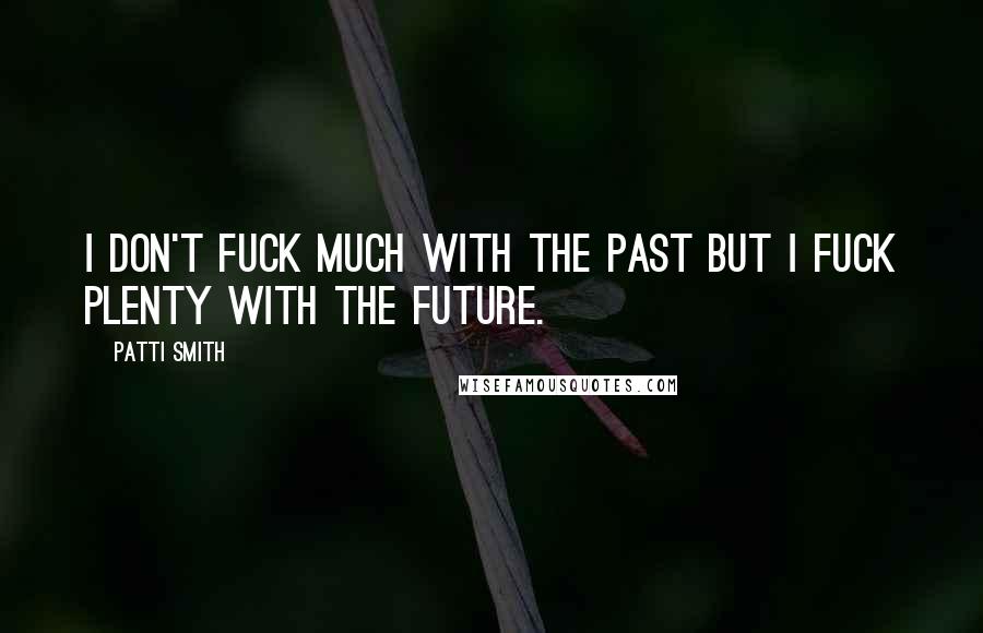 Patti Smith Quotes: I don't fuck much with the past but I fuck plenty with the future.