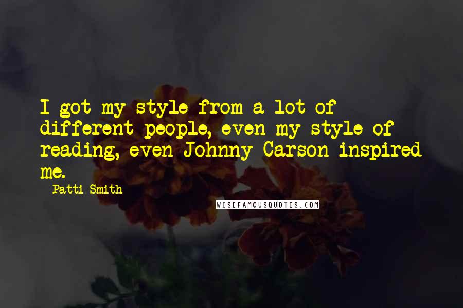 Patti Smith Quotes: I got my style from a lot of different people, even my style of reading, even Johnny Carson inspired me.