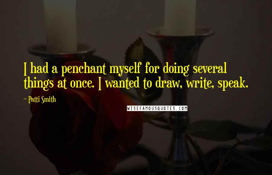 Patti Smith Quotes: I had a penchant myself for doing several things at once. I wanted to draw, write, speak.