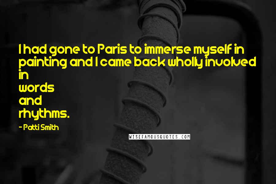 Patti Smith Quotes: I had gone to Paris to immerse myself in painting and I came back wholly involved in words and rhythms.