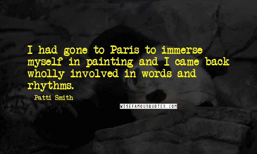 Patti Smith Quotes: I had gone to Paris to immerse myself in painting and I came back wholly involved in words and rhythms.