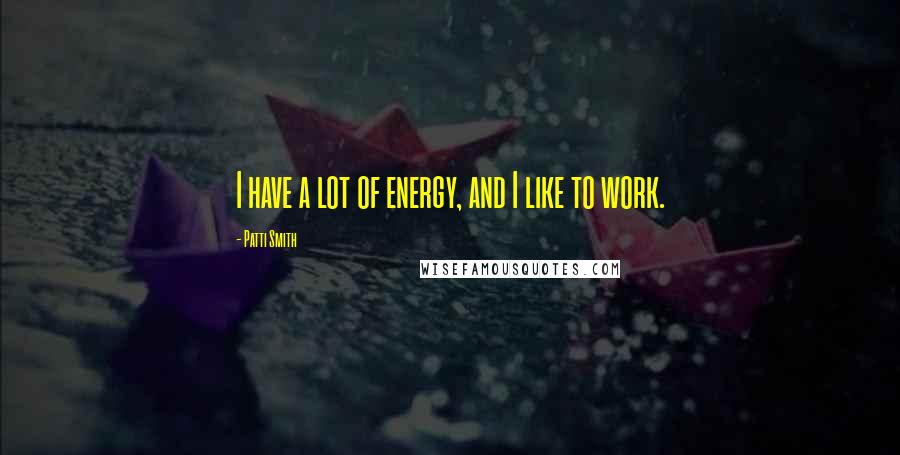 Patti Smith Quotes: I have a lot of energy, and I like to work.