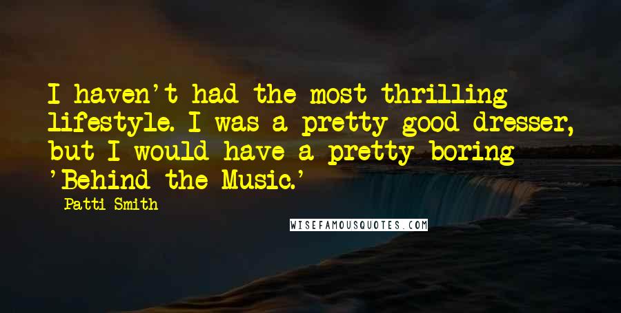 Patti Smith Quotes: I haven't had the most thrilling lifestyle. I was a pretty good dresser, but I would have a pretty boring 'Behind the Music.'