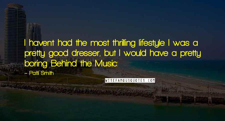 Patti Smith Quotes: I haven't had the most thrilling lifestyle. I was a pretty good dresser, but I would have a pretty boring 'Behind the Music.'