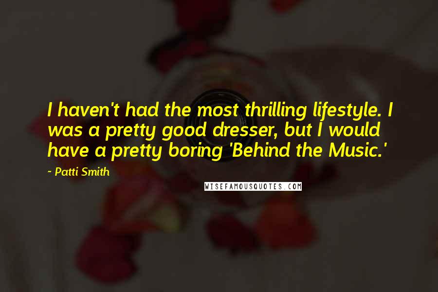 Patti Smith Quotes: I haven't had the most thrilling lifestyle. I was a pretty good dresser, but I would have a pretty boring 'Behind the Music.'
